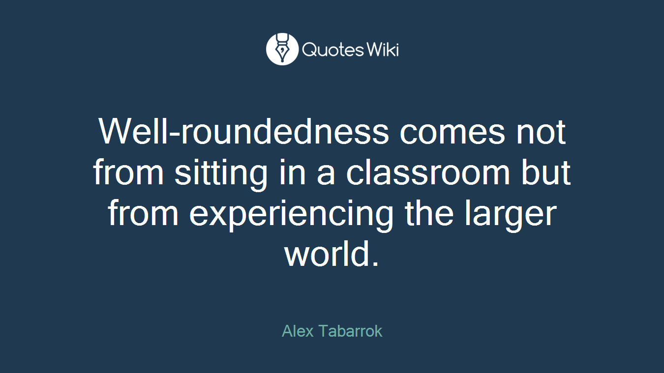 Well-roundedness comes not from sitting in a classroom but from experiencing the larger world.