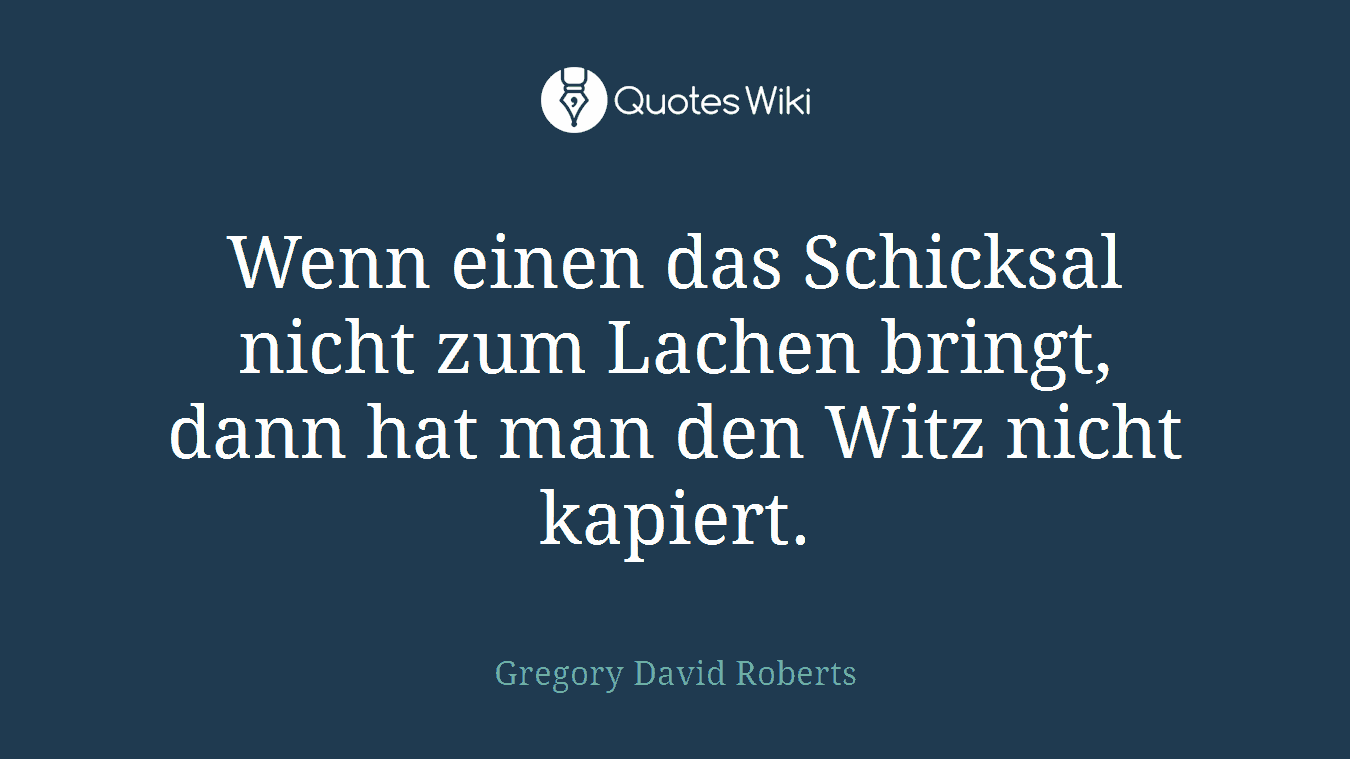 Wenn einen das Schicksal nicht zum Lachen bringt, dann hat man den Witz nicht kapiert.