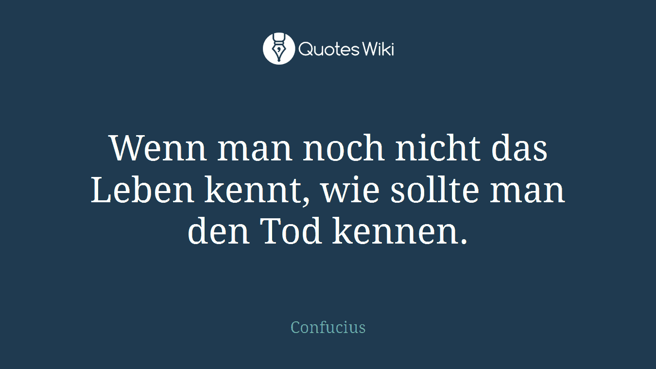 Wenn man noch nicht das Leben kennt, wie sollte man den Tod kennen.