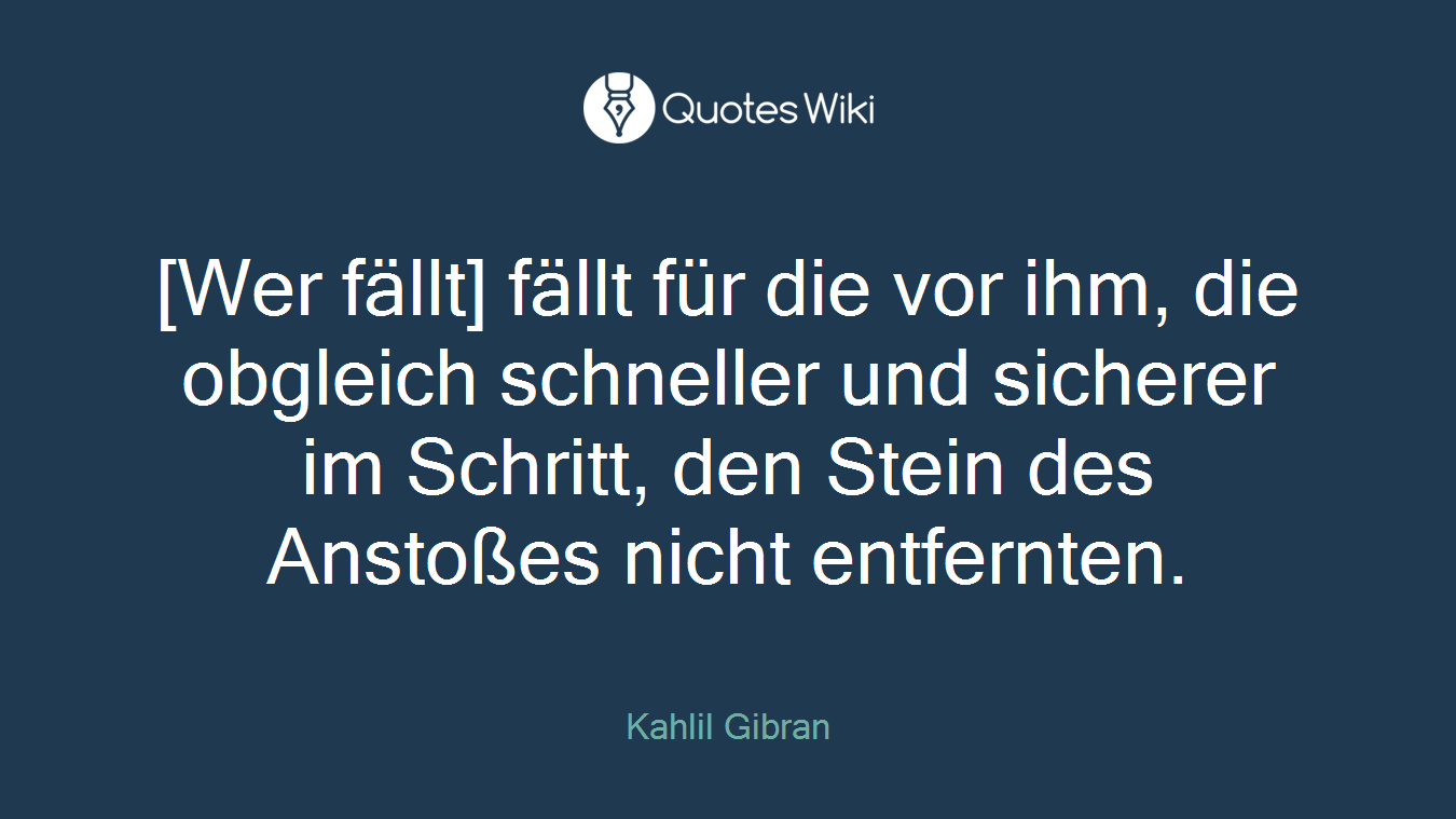 [Wer fällt] fällt für die vor ihm, die obgleich schneller und sicherer im Schritt, den Stein des Anstoßes nicht entfernten.