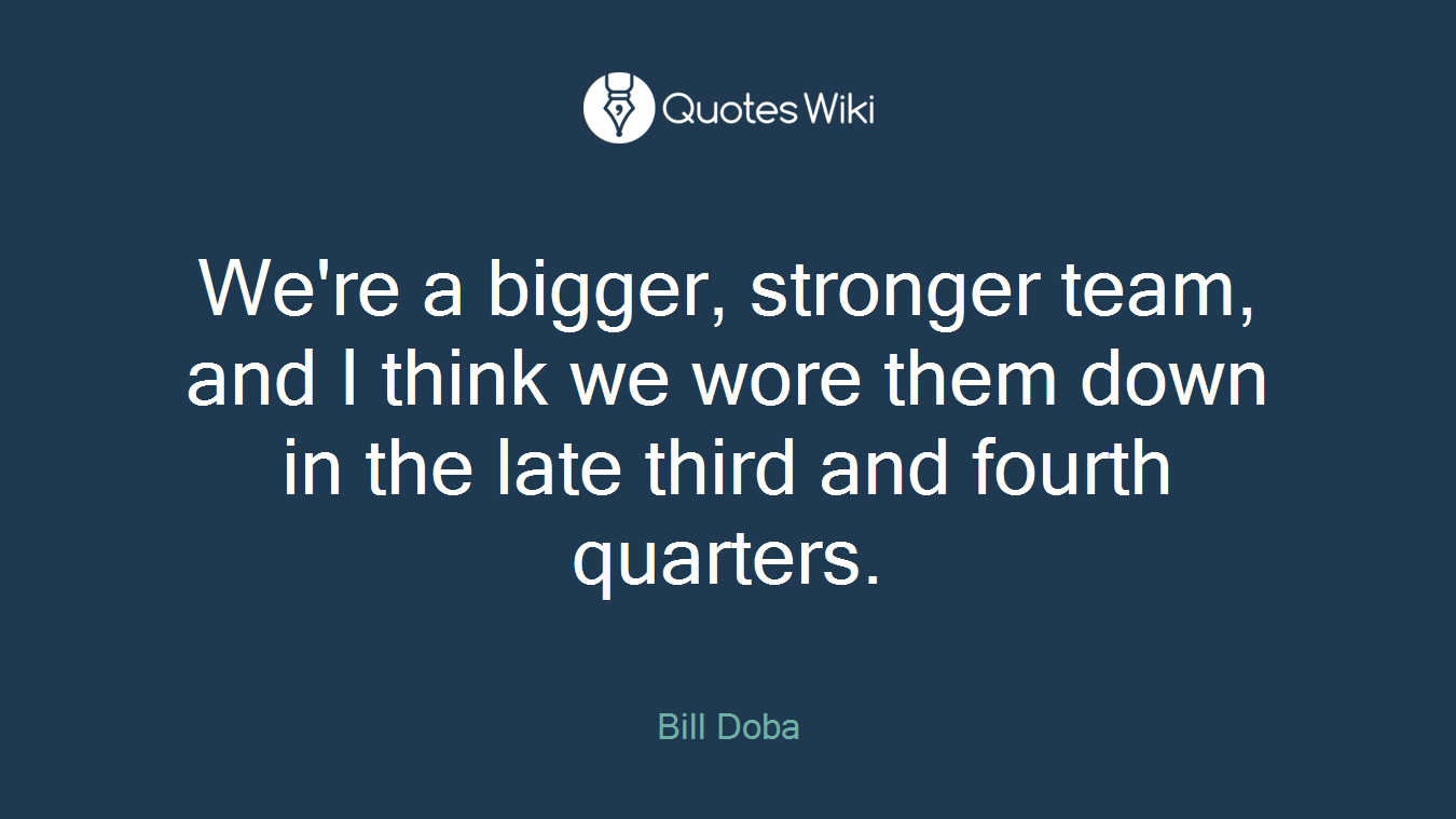 We're a bigger, stronger team, and I think we wore them down in the late third and fourth quarters.