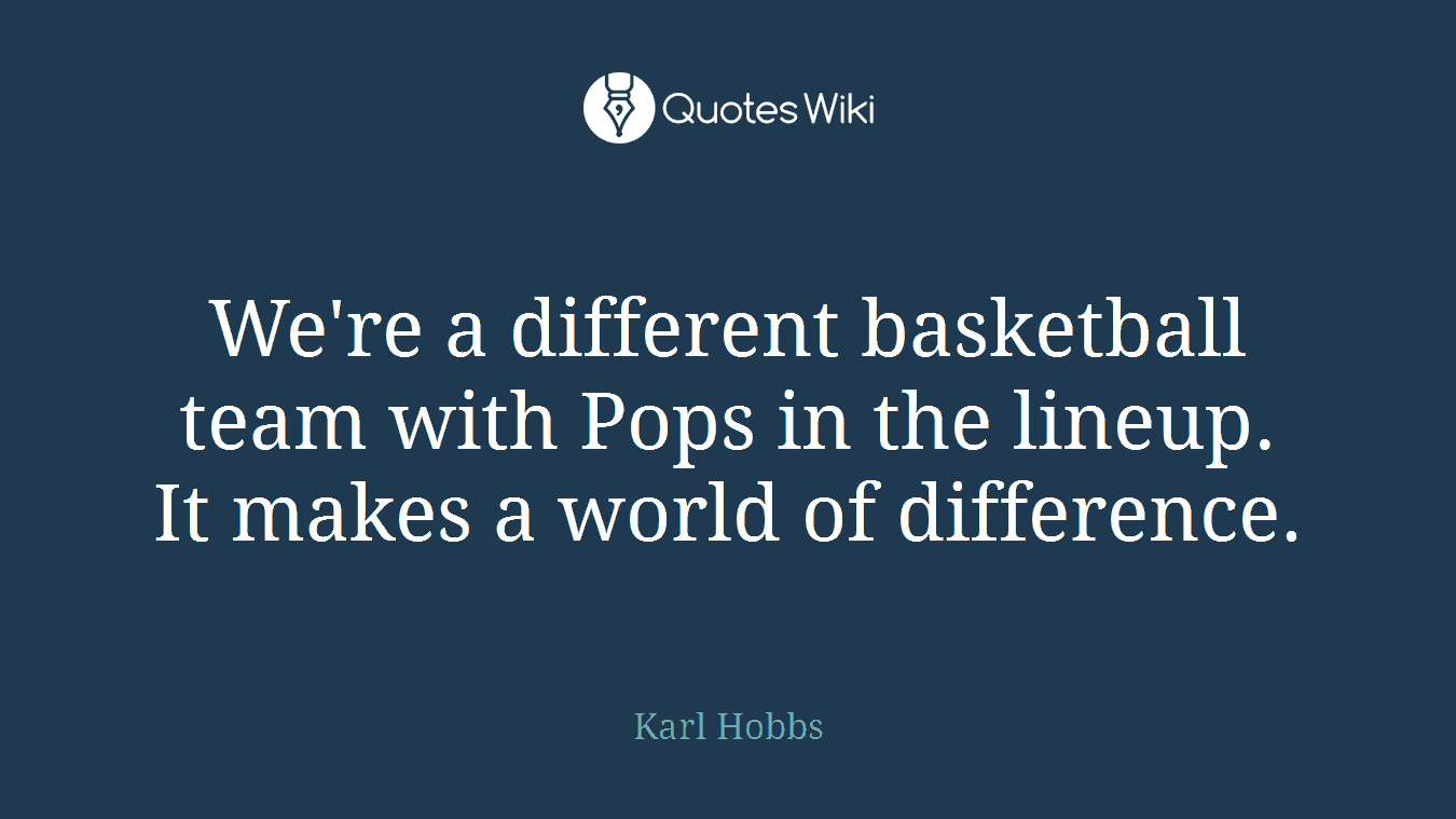 We're a different basketball team with Pops in the lineup. It makes a world of difference.