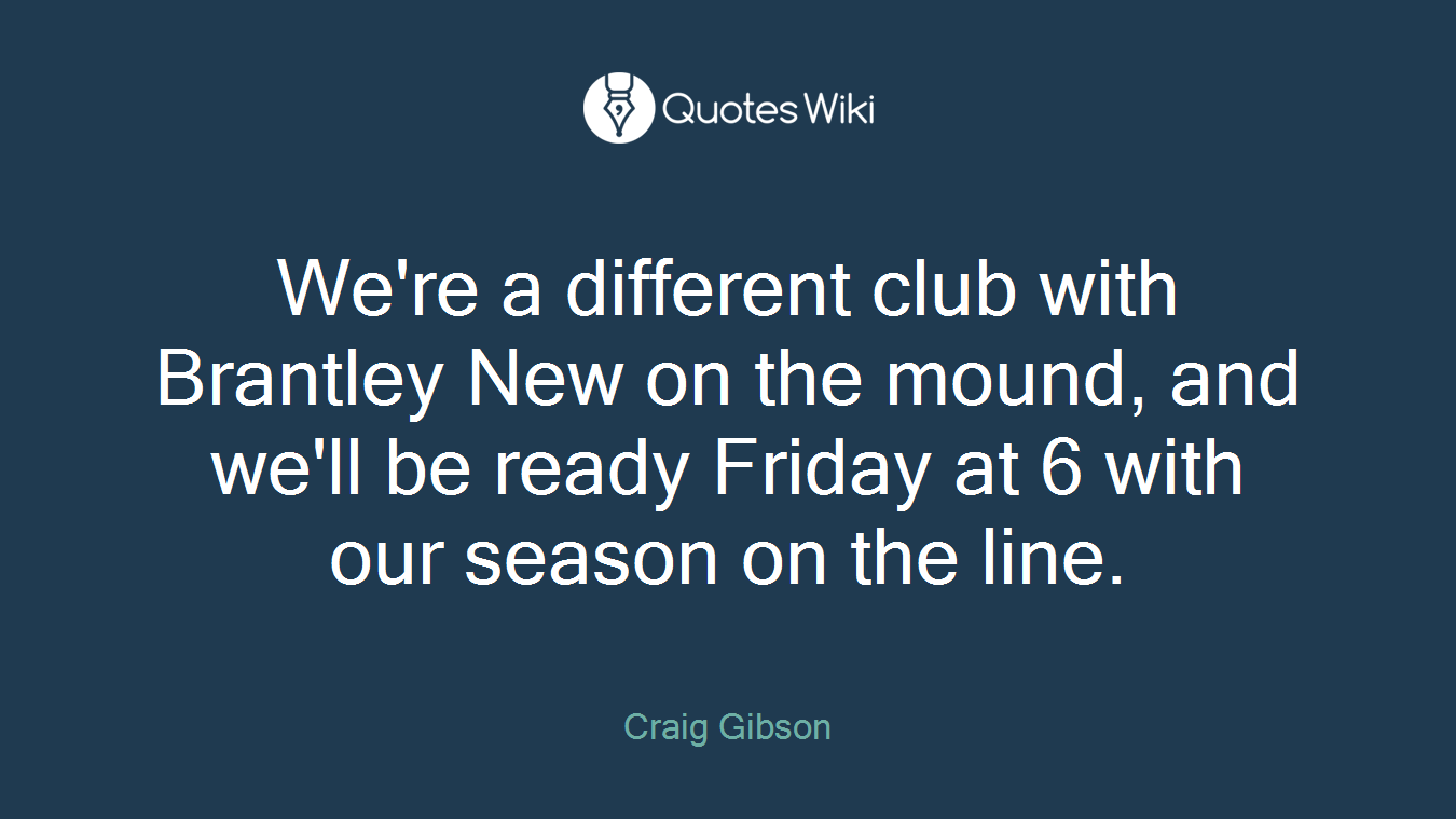 We're a different club with Brantley New on the mound, and we'll be ready Friday at 6 with our season on the line.