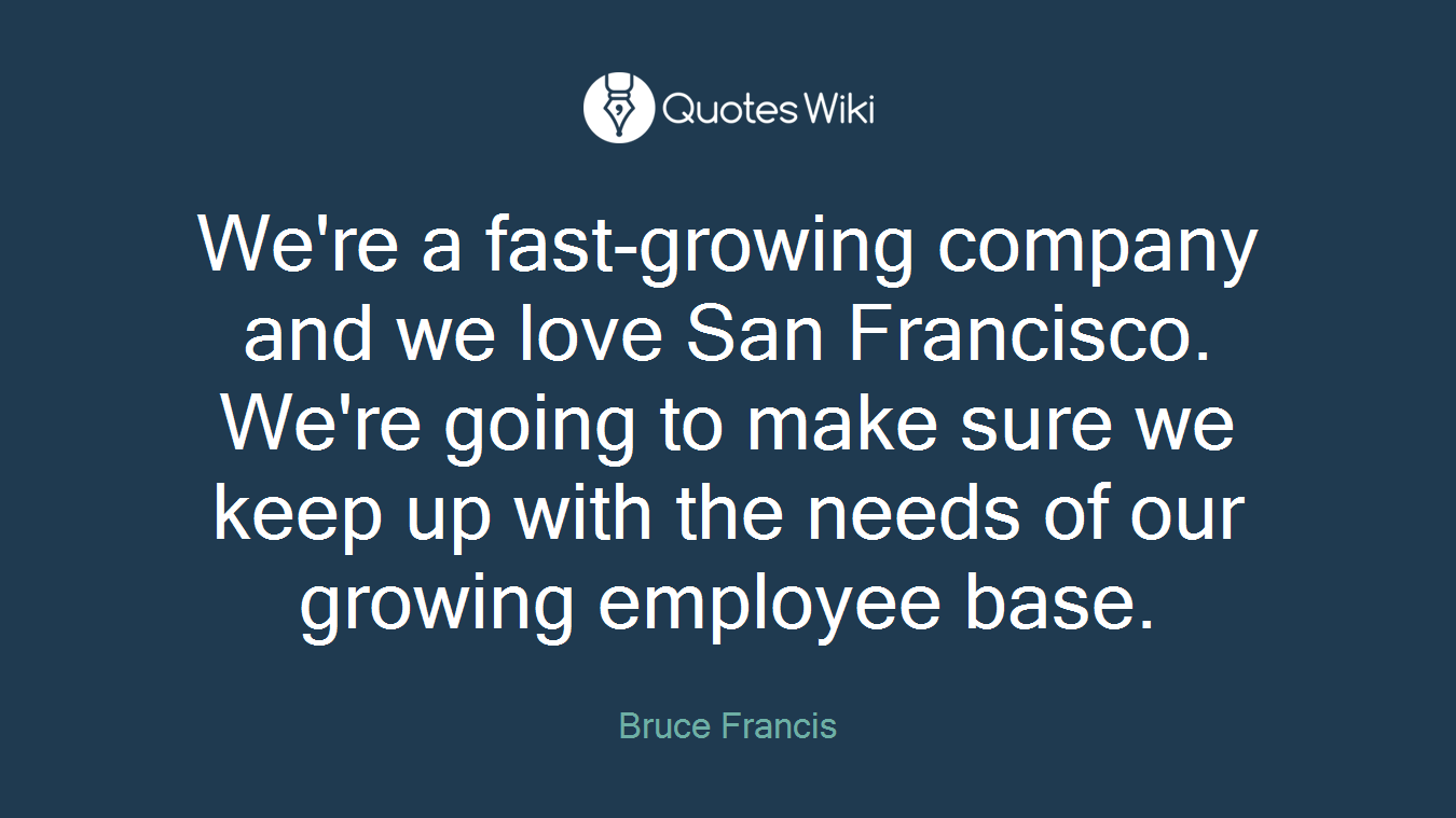 We're a fast-growing company and we love San Francisco. We're going to make sure we keep up with the needs of our growing employee base.