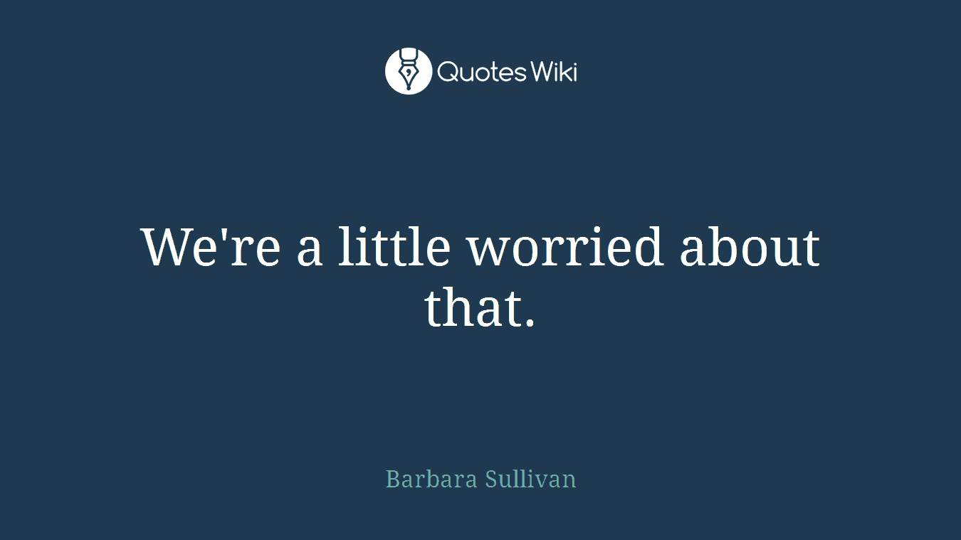 We're a little worried about that.