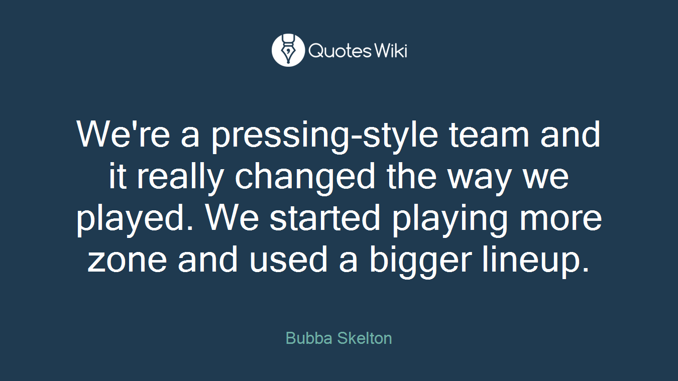 We're a pressing-style team and it really changed the way we played. We started playing more zone and used a bigger lineup.