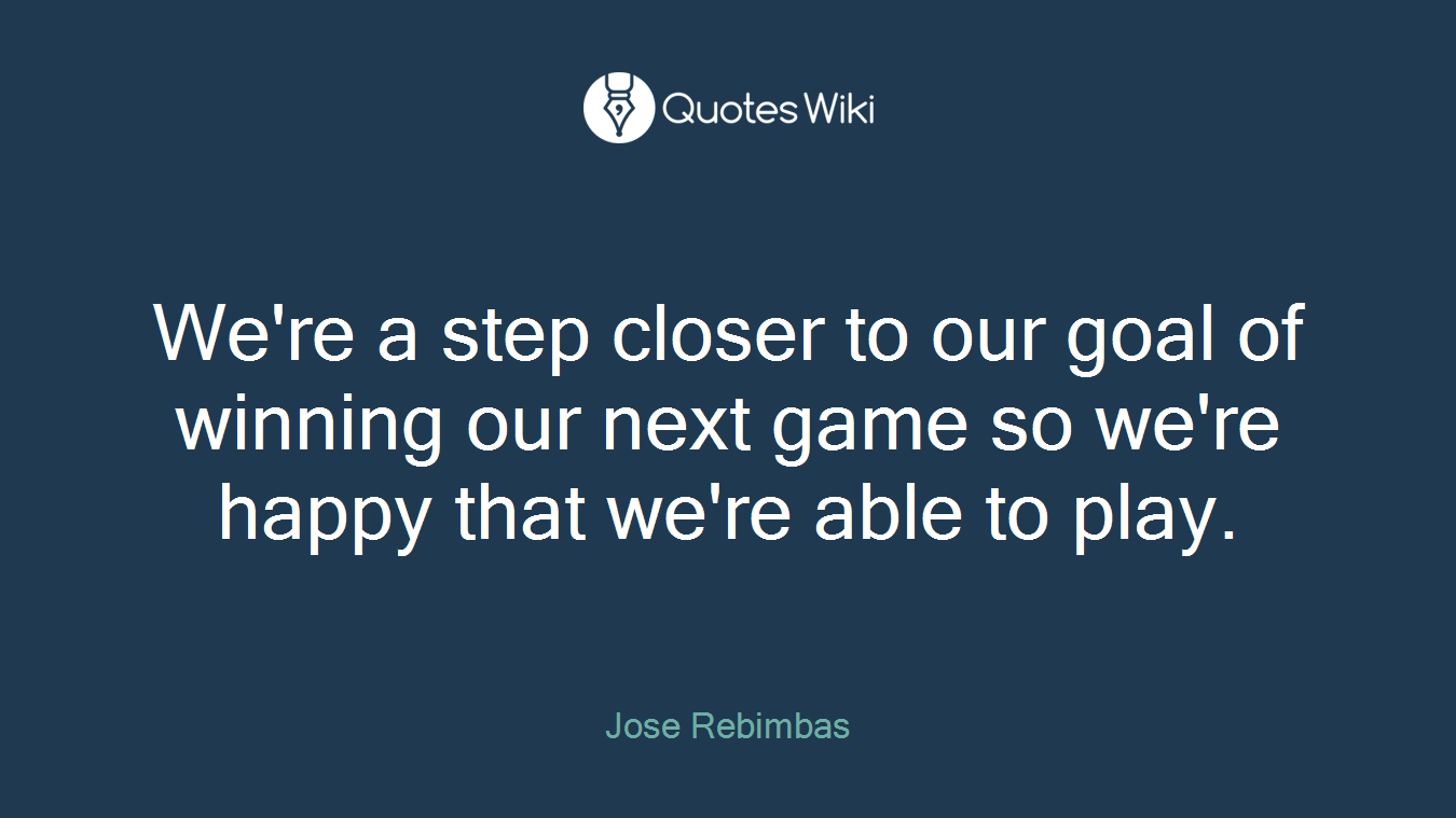 We're a step closer to our goal of winning our next game so we're happy that we're able to play.