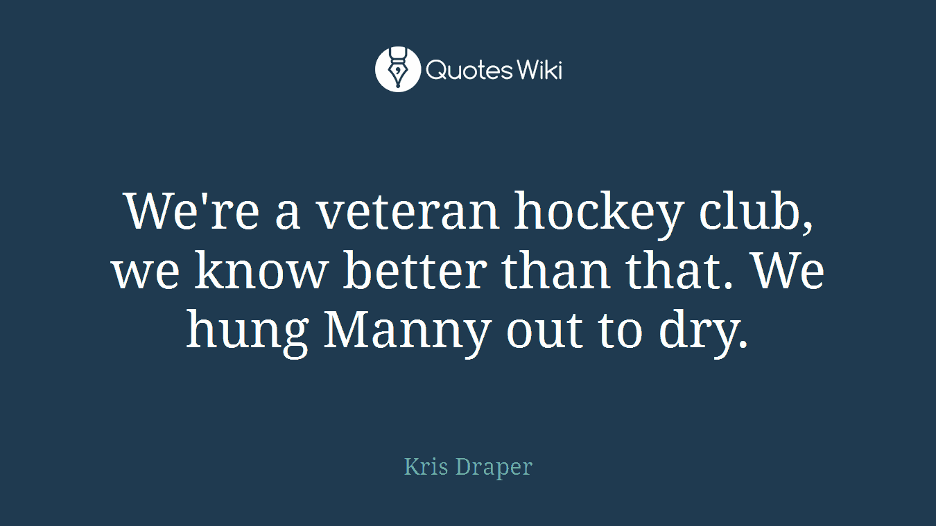 We're a veteran hockey club, we know better than that. We hung Manny out to dry.