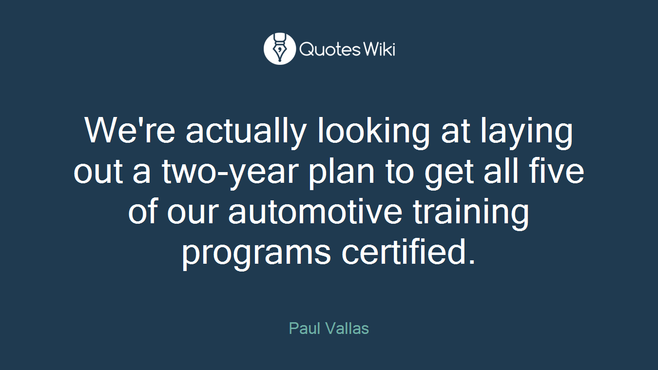 We're actually looking at laying out a two-year plan to get all five of our automotive training programs certified.