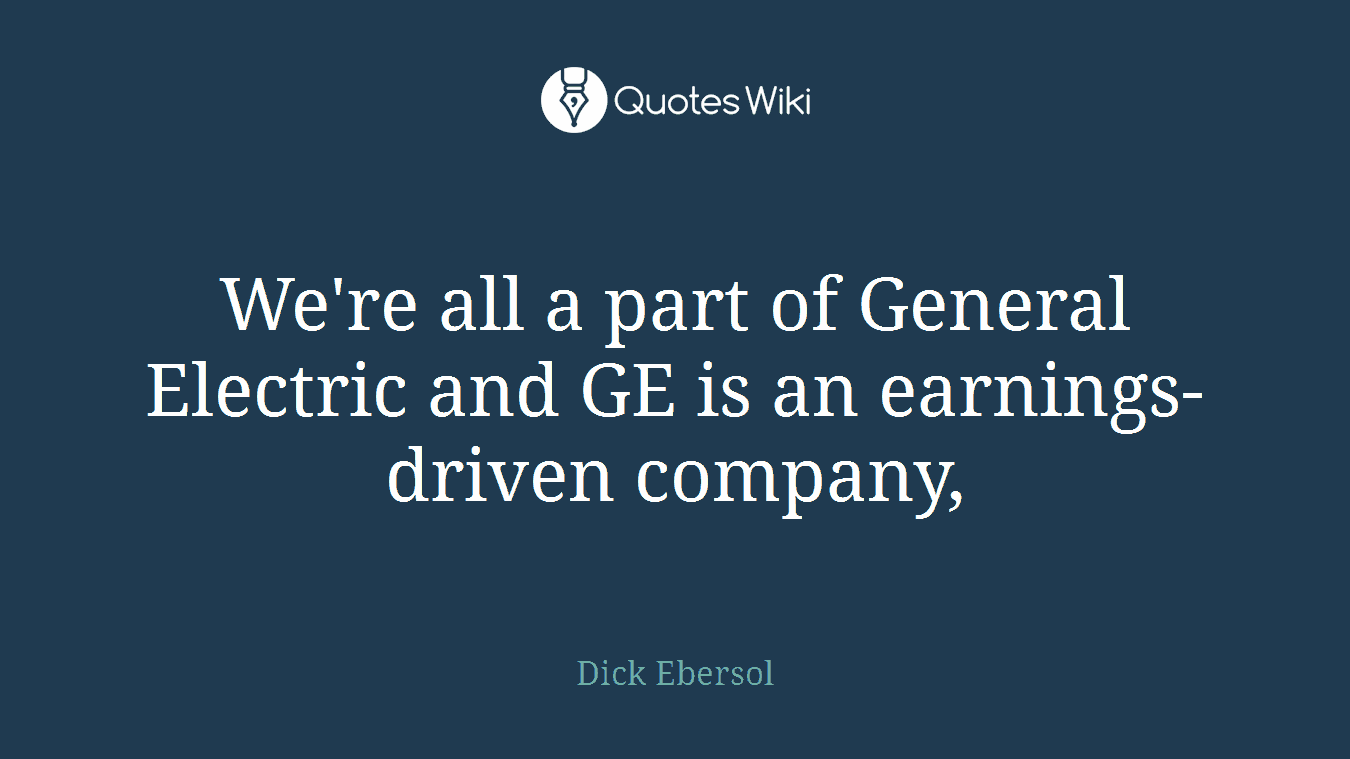 We're all a part of General Electric and GE is an earnings-driven company,