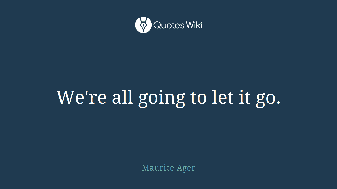 We're all going to let it go.