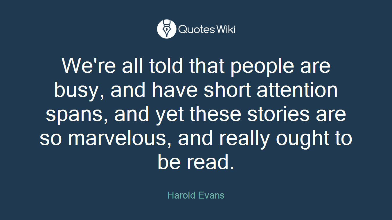 We're all told that people are busy, and have short attention spans, and yet these stories are so marvelous, and really ought to be read.