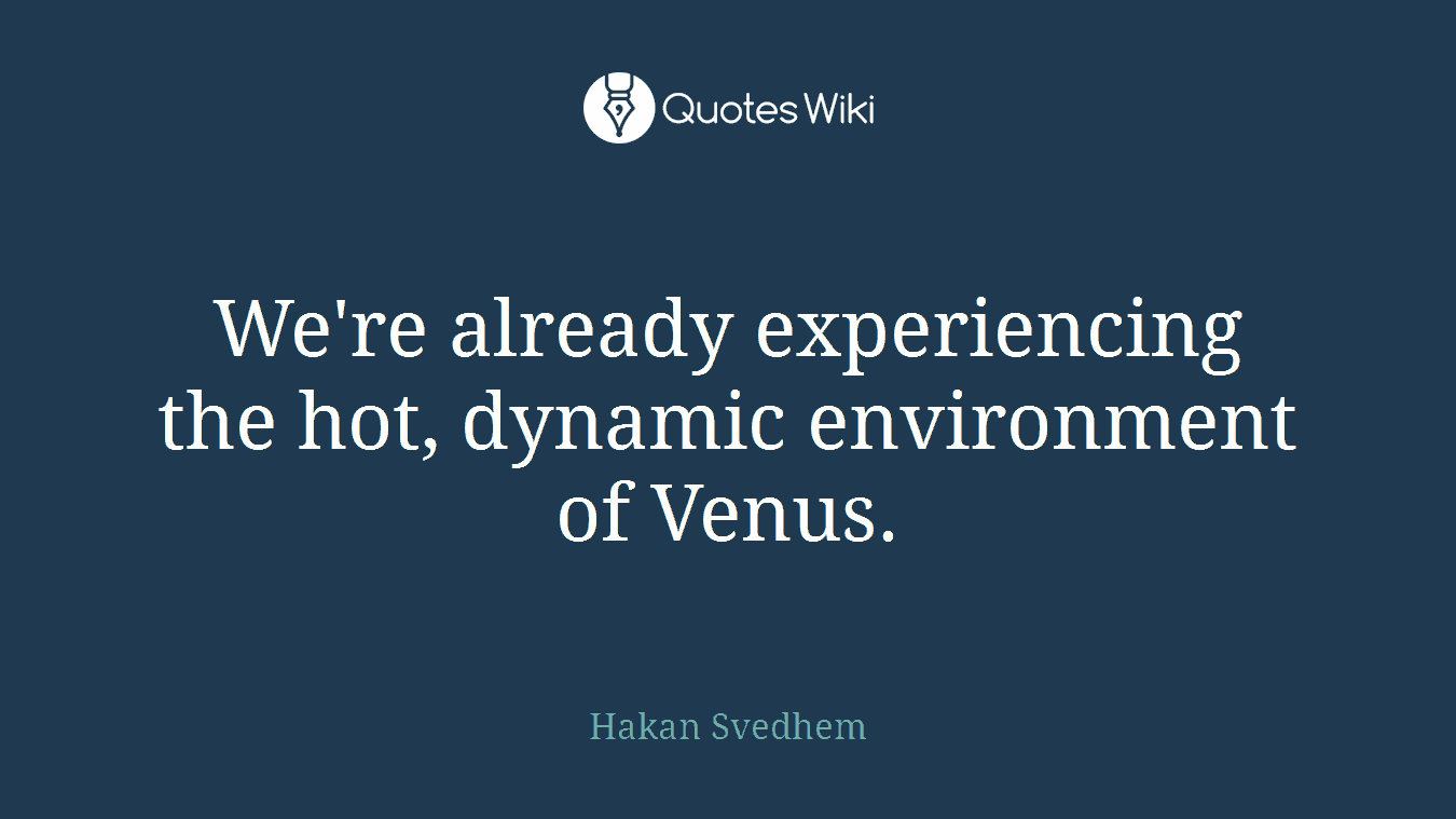 We're already experiencing the hot, dynamic environment of Venus.