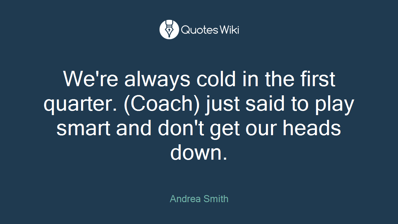 We're always cold in the first quarter. (Coach) just said to play smart and don't get our heads down.