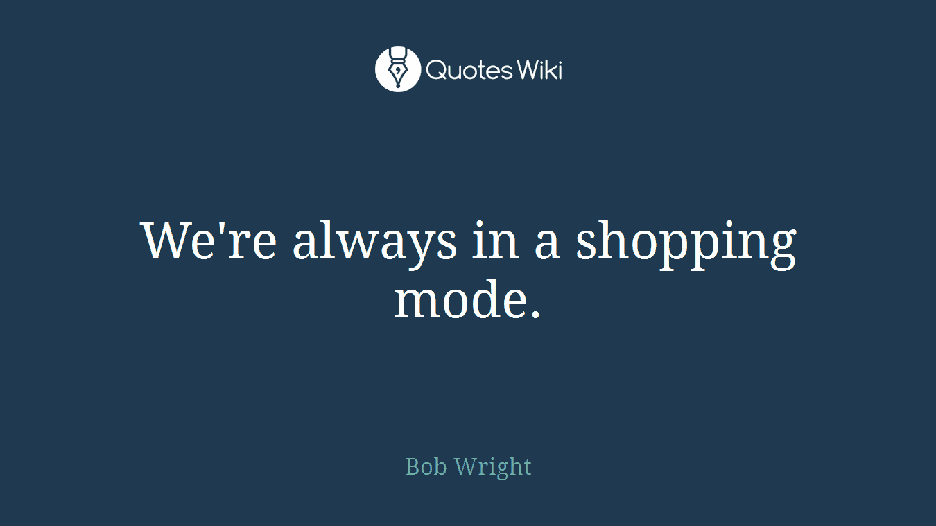 We're always in a shopping mode.
