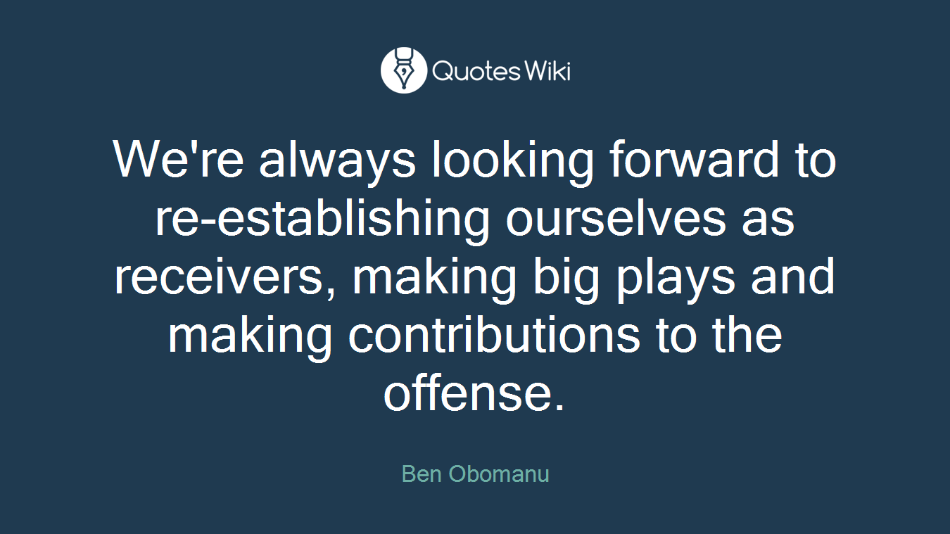 We're always looking forward to re-establishing ourselves as receivers, making big plays and making contributions to the offense.