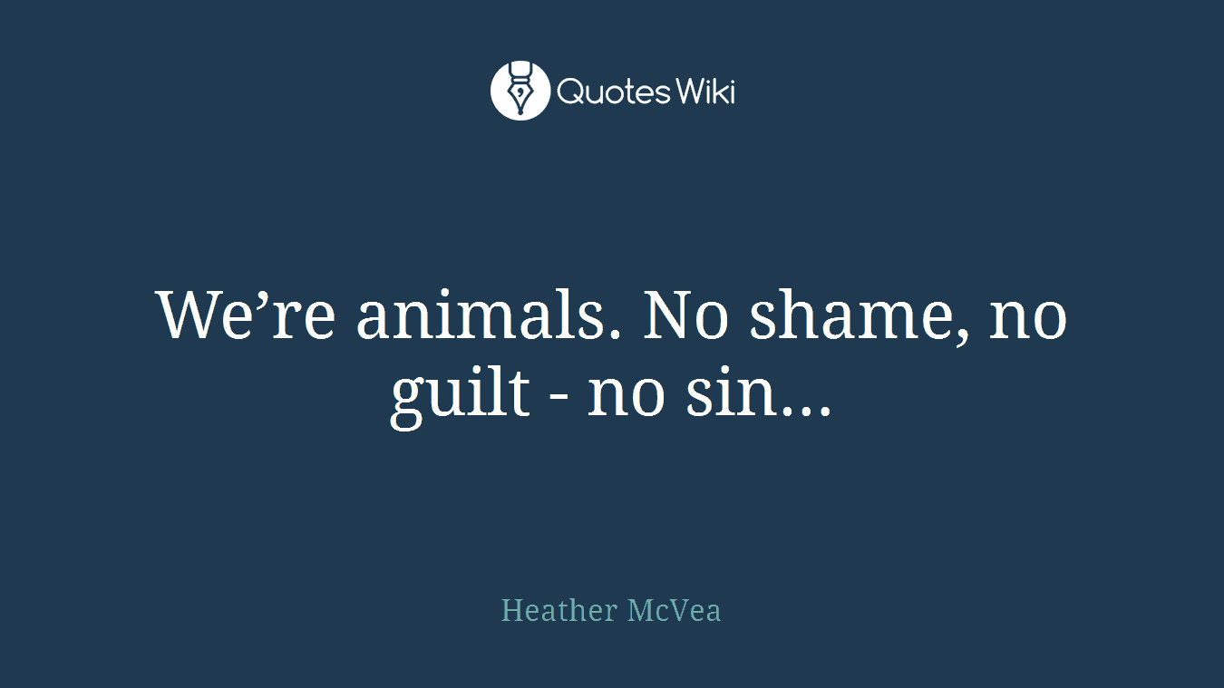We’re animals. No shame, no guilt - no sin…