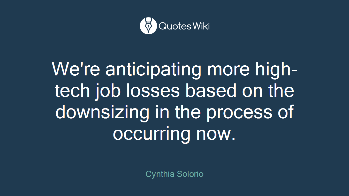 We're anticipating more high-tech job losses based on the downsizing in the process of occurring now.