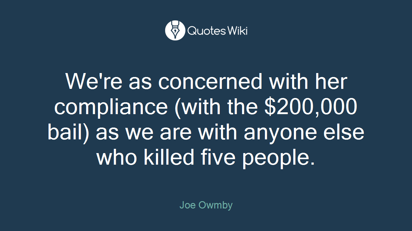 We're as concerned with her compliance (with the $200,000 bail) as we are with anyone else who killed five people.