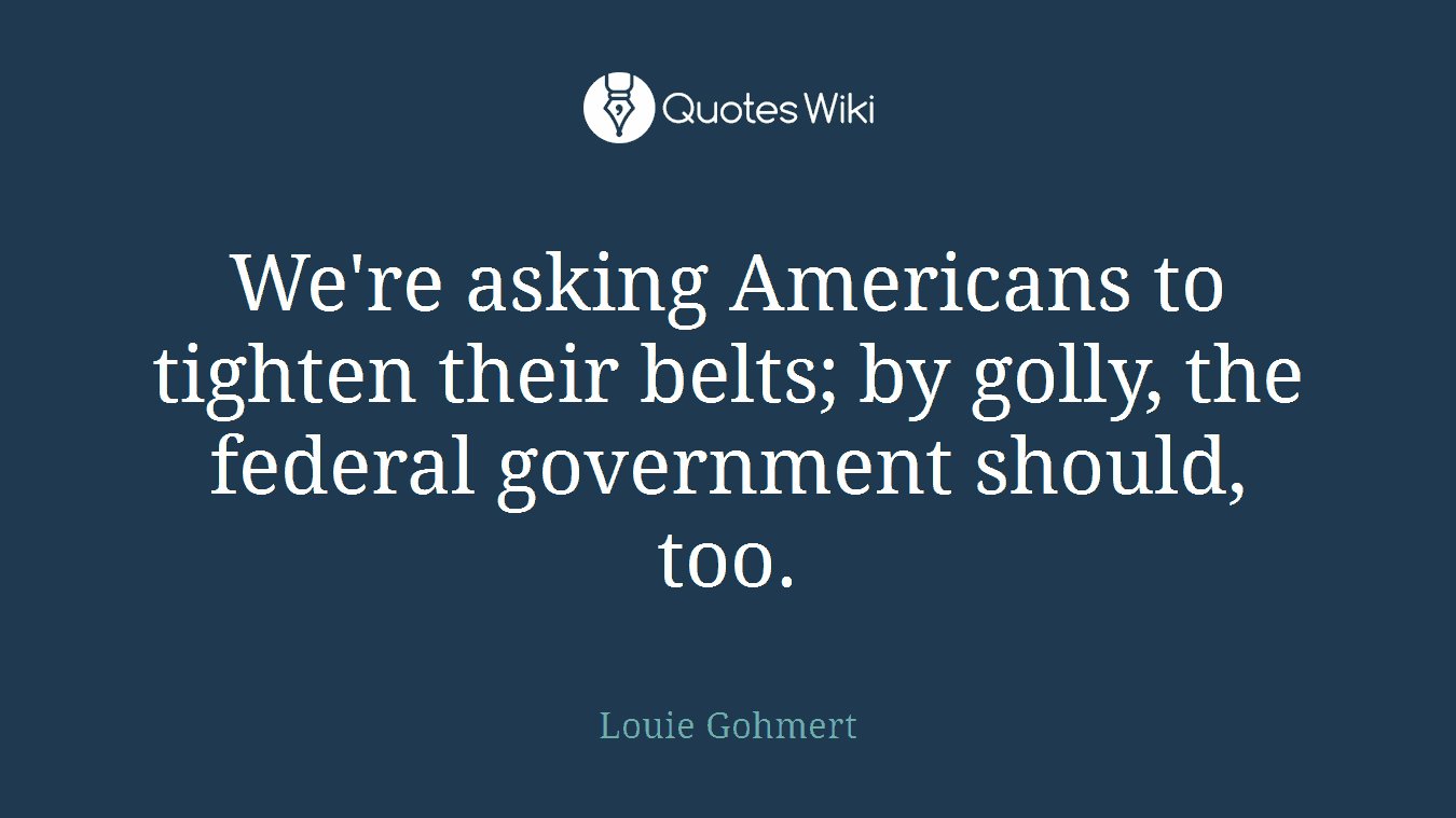 We're asking Americans to tighten their belts; by golly, the federal government should, too.