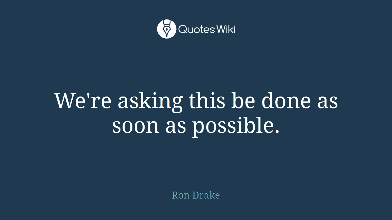 We're asking this be done as soon as possible.