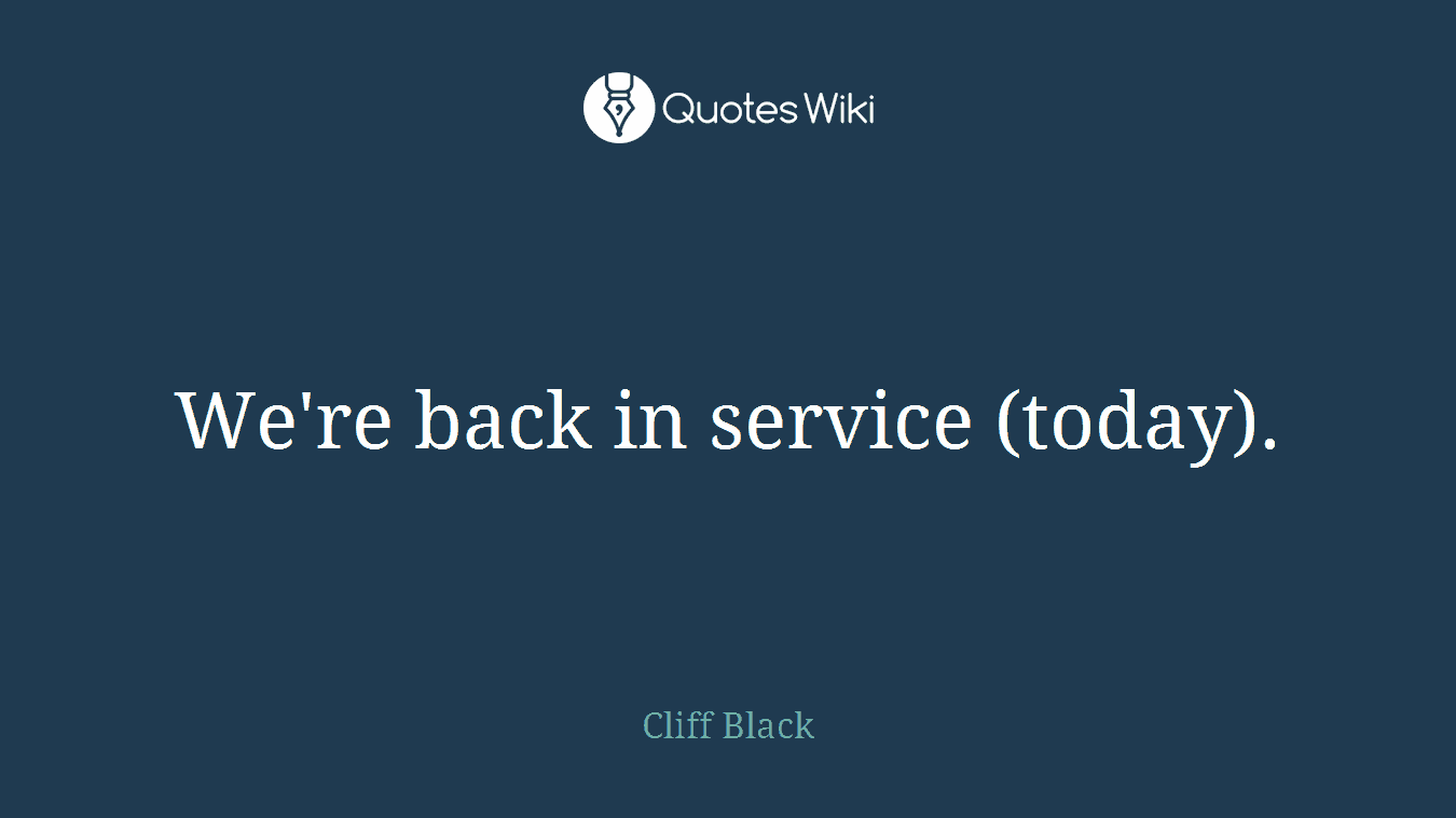 We're back in service (today).