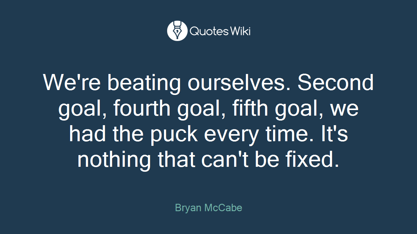We're beating ourselves. Second goal, fourth goal, fifth goal, we had the puck every time. It's nothing that can't be fixed.