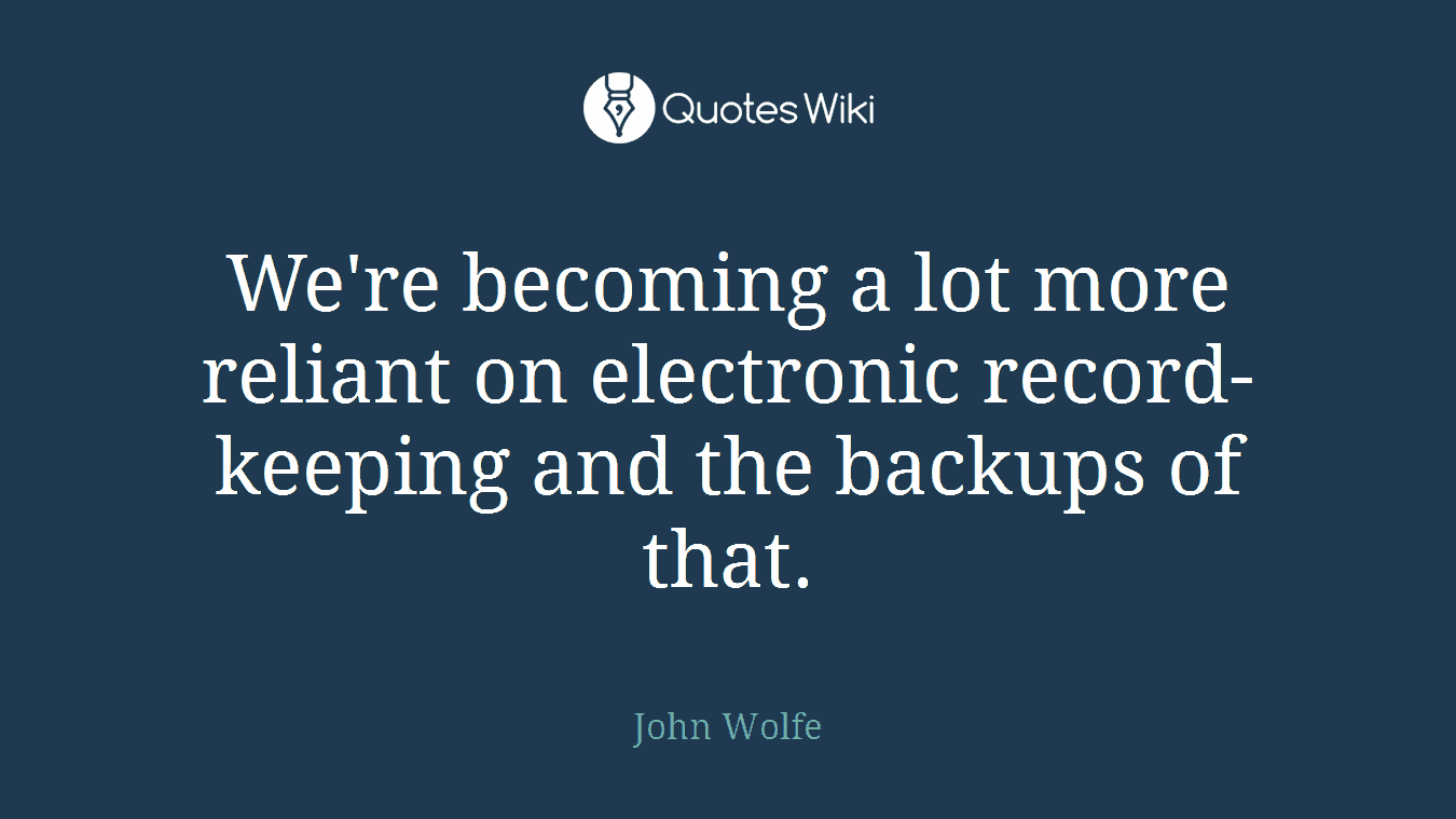 We're becoming a lot more reliant on electronic record-keeping and the backups of that.
