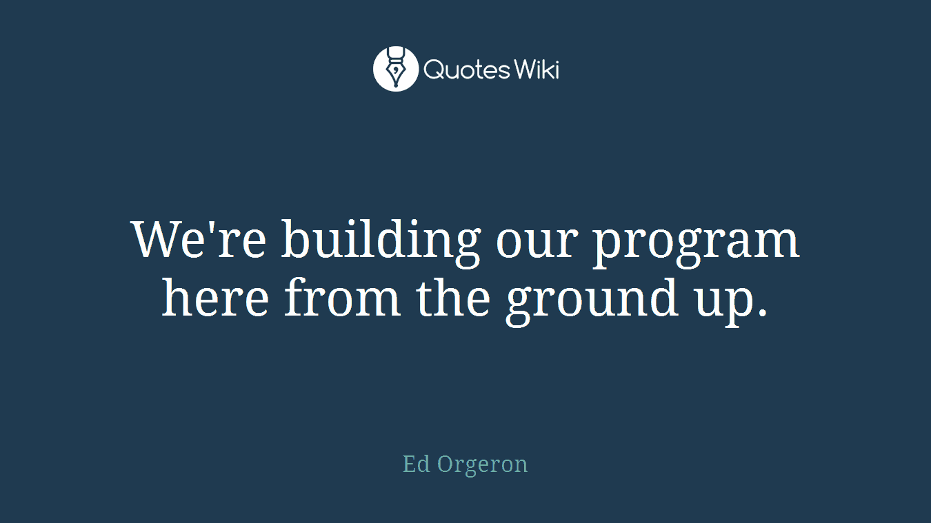 We're building our program here from the ground up.