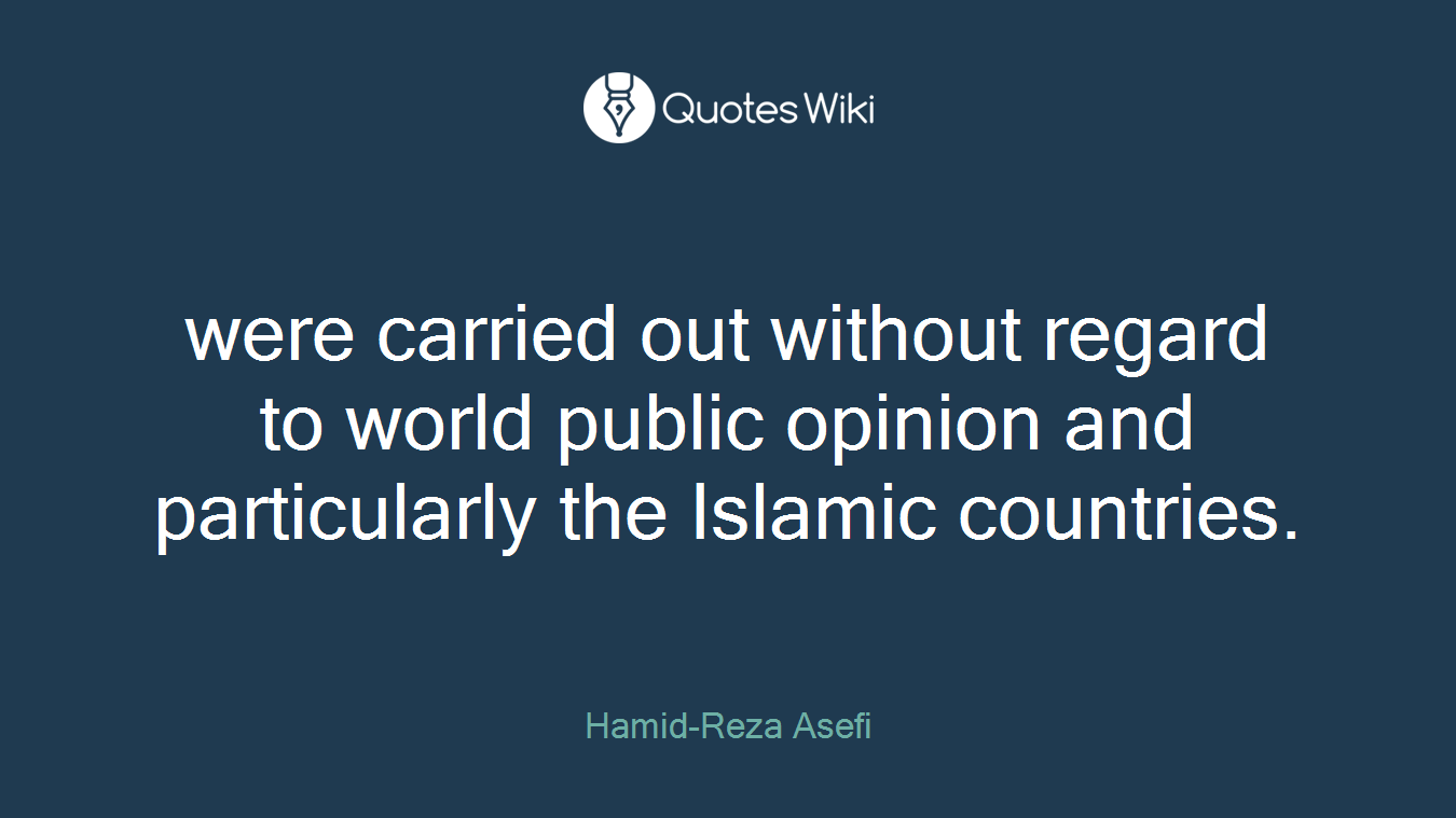 were carried out without regard to world public opinion and particularly the Islamic countries.