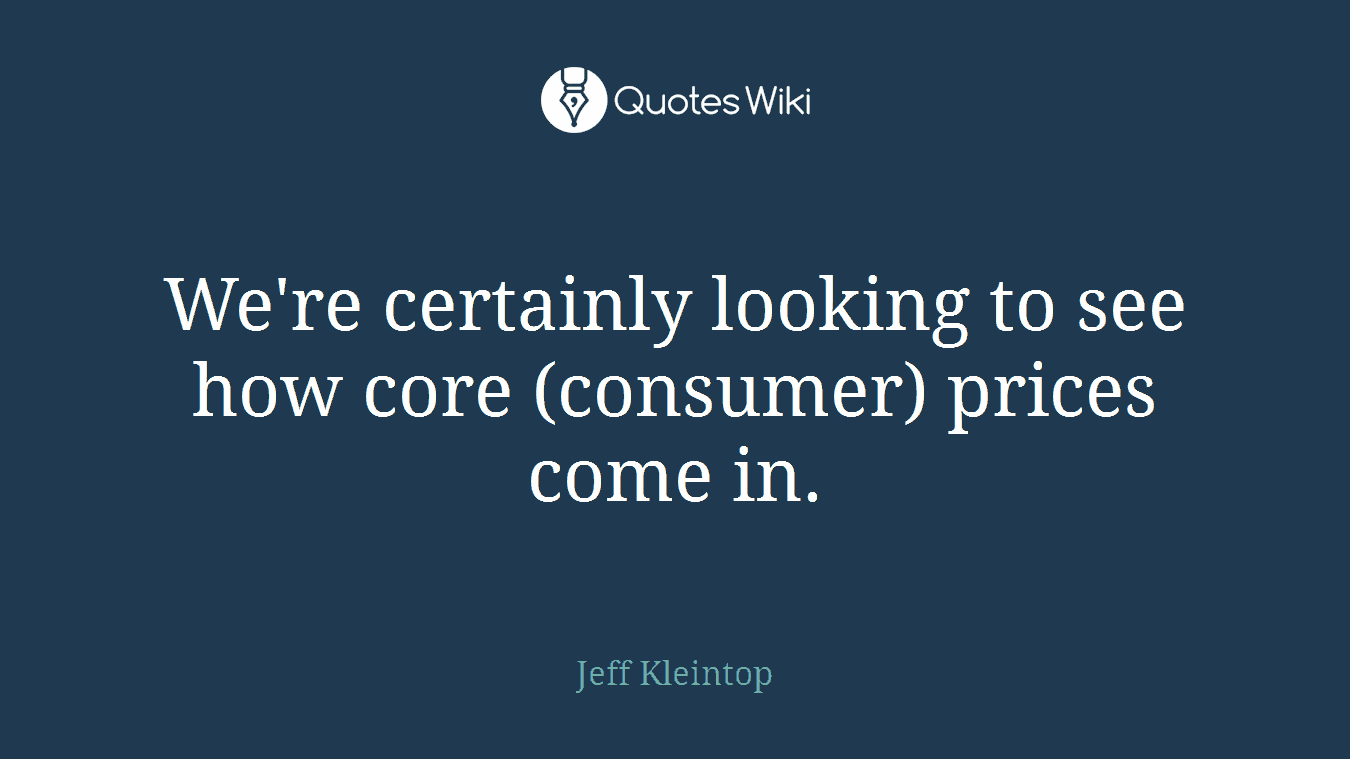 We're certainly looking to see how core (consumer) prices come in.
