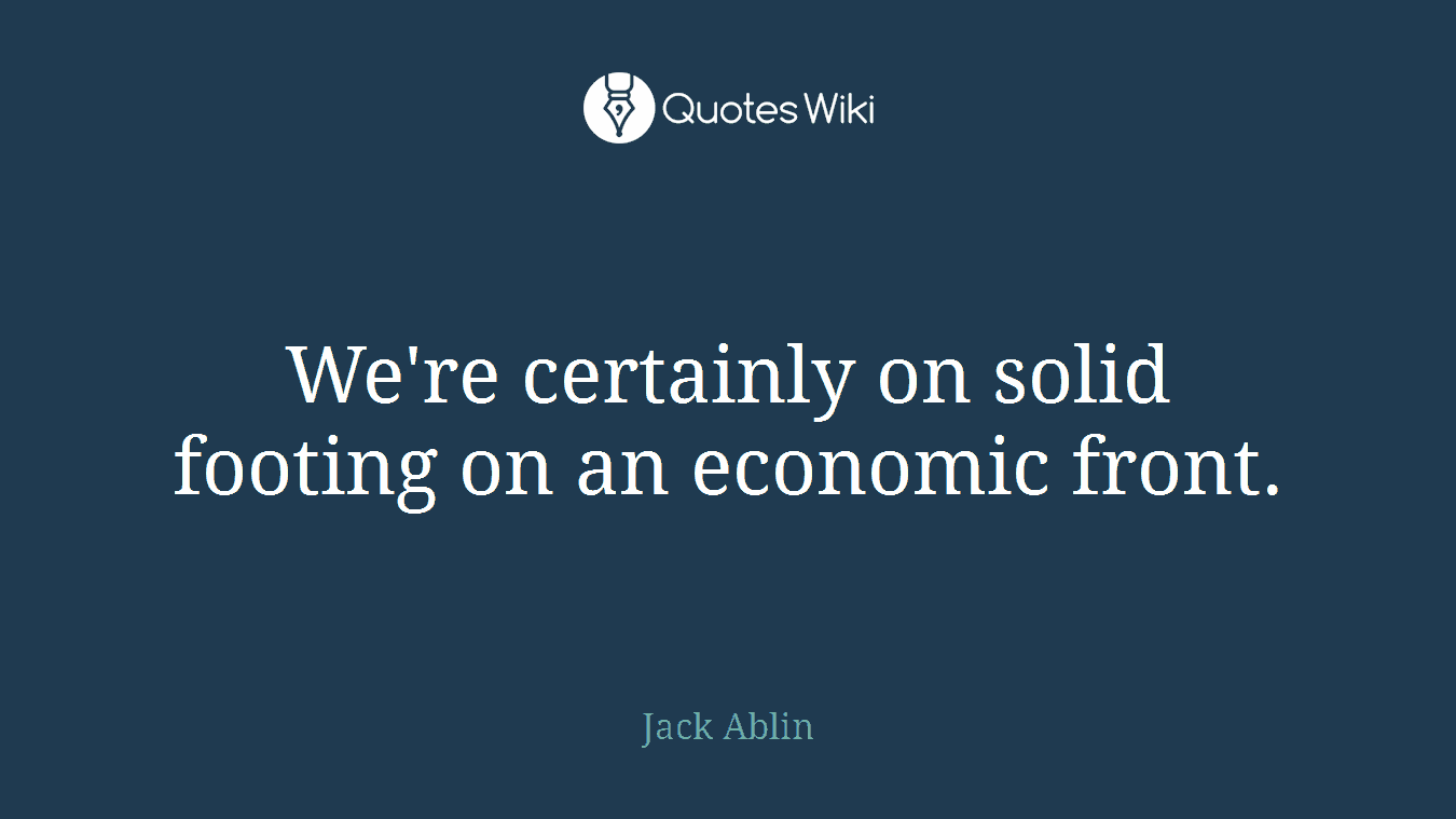 We're certainly on solid footing on an economic front.