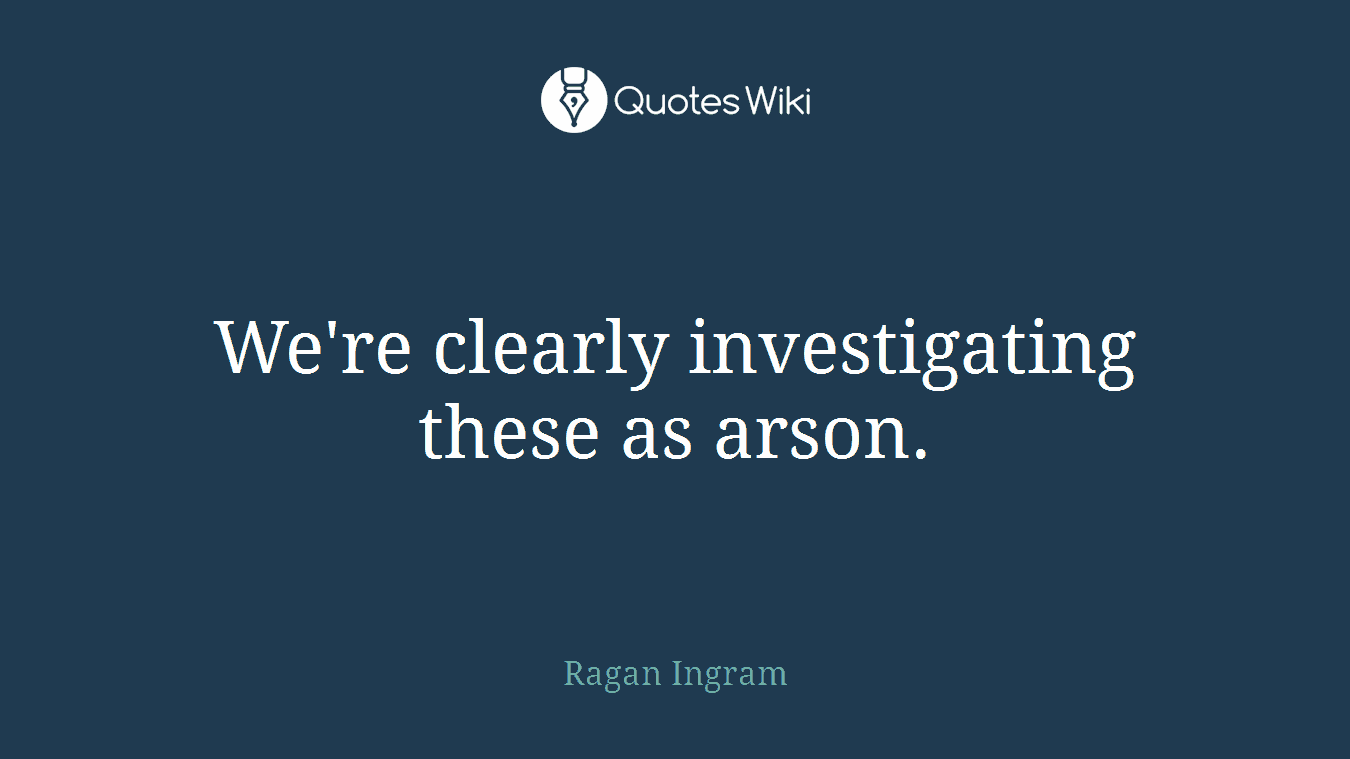 We're clearly investigating these as arson.