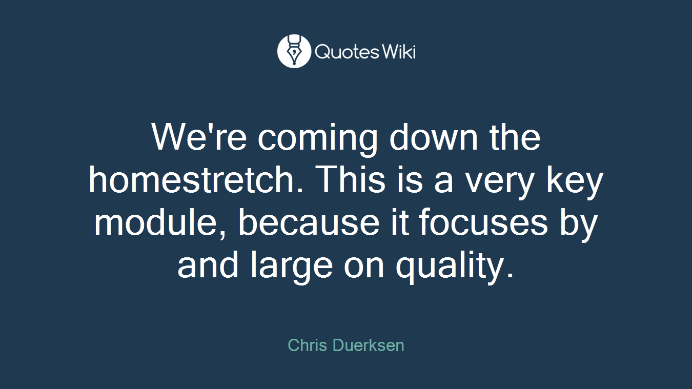 We're coming down the homestretch. This is a very key module, because it focuses by and large on quality.
