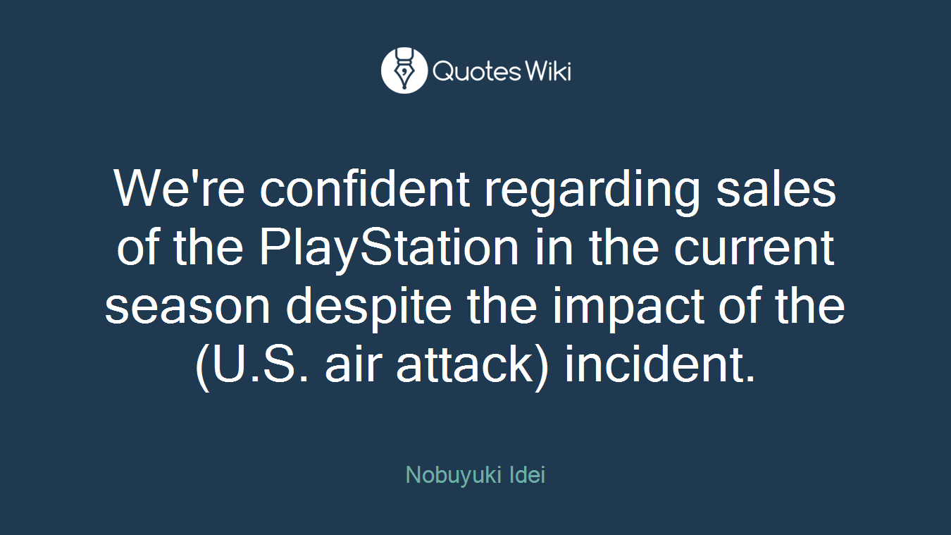 We're confident regarding sales of the PlayStation in the current season despite the impact of the (U.S. air attack) incident.