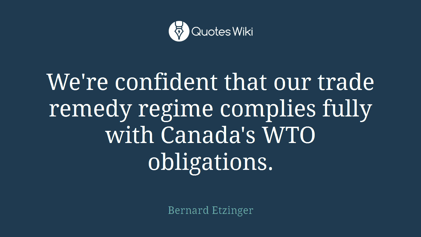 We're confident that our trade remedy regime complies fully with Canada's WTO obligations.
