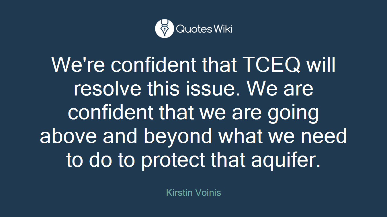 We're confident that TCEQ will resolve this issue. We are confident that we are going above and beyond what we need to do to protect that aquifer.