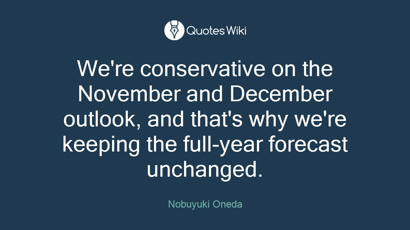 We're conservative on the November and December outlook, and that's why we're keeping the full-year forecast unchanged.