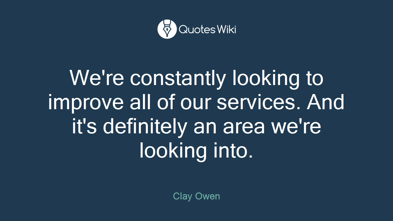 We're constantly looking to improve all of our services. And it's definitely an area we're looking into.
