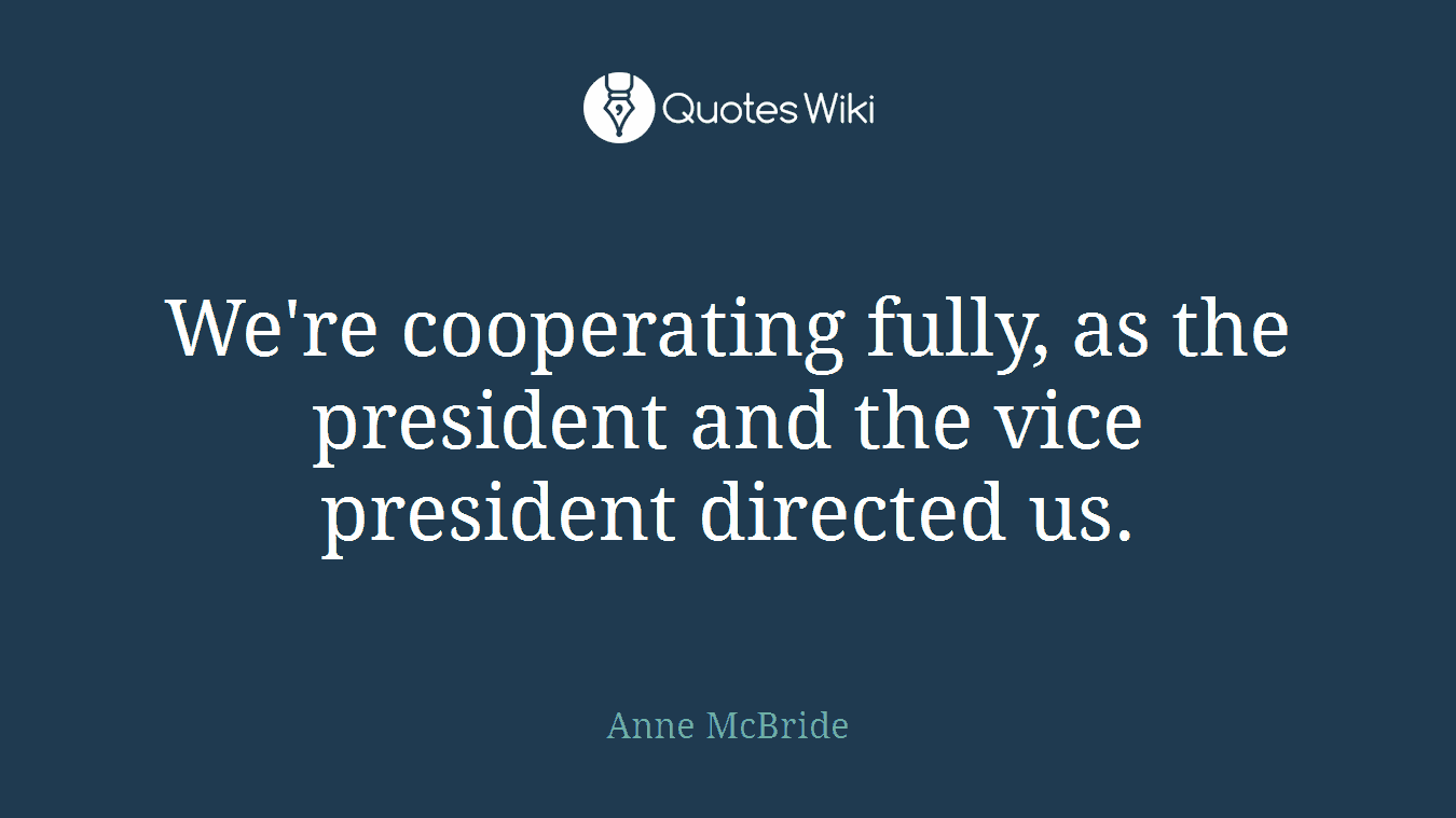 We're cooperating fully, as the president and the vice president directed us.