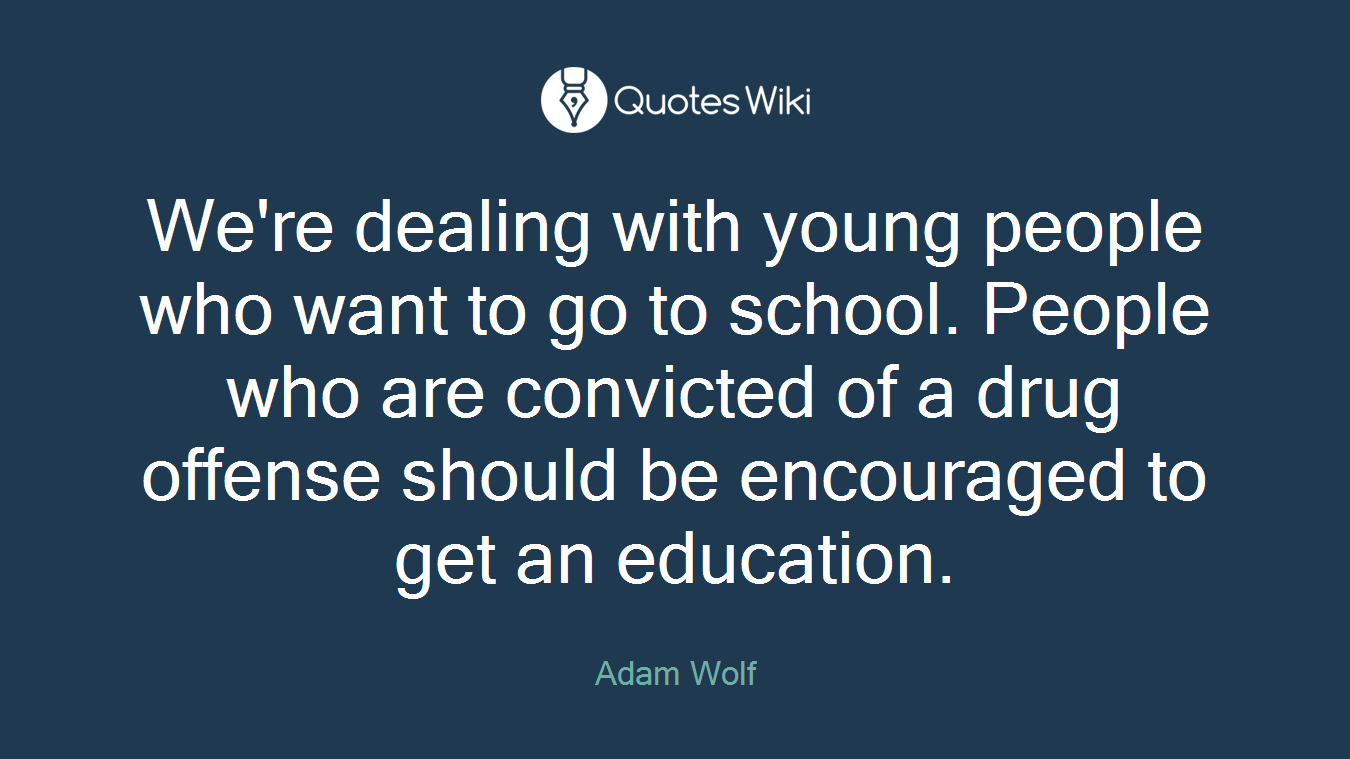 We're dealing with young people who want to go to school. People who are convicted of a drug offense should be encouraged to get an education.