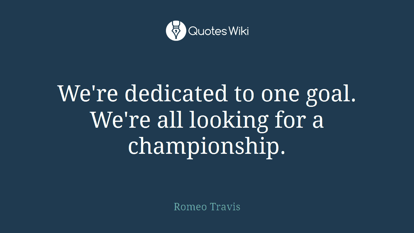We're dedicated to one goal. We're all looking for a championship.