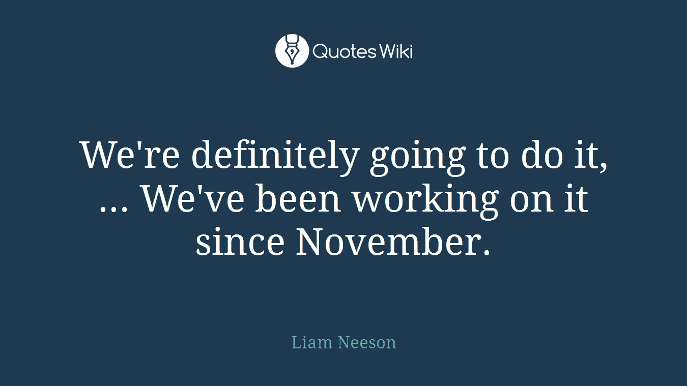 We're definitely going to do it, ... We've been working on it since November.