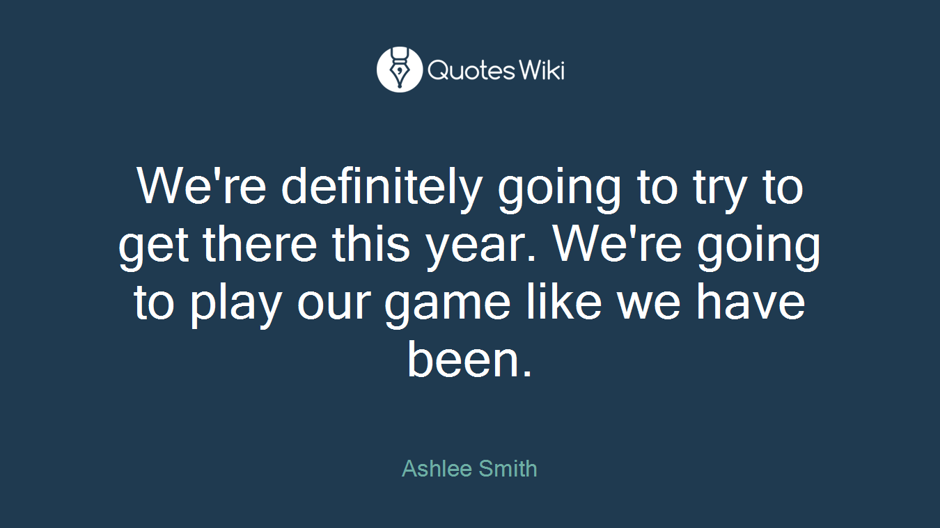 We're definitely going to try to get there this year. We're going to play our game like we have been.
