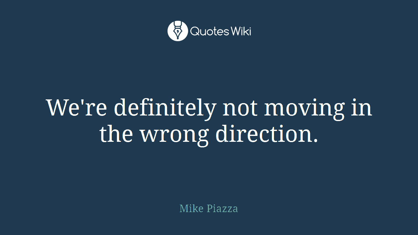 We're definitely not moving in the wrong direction.