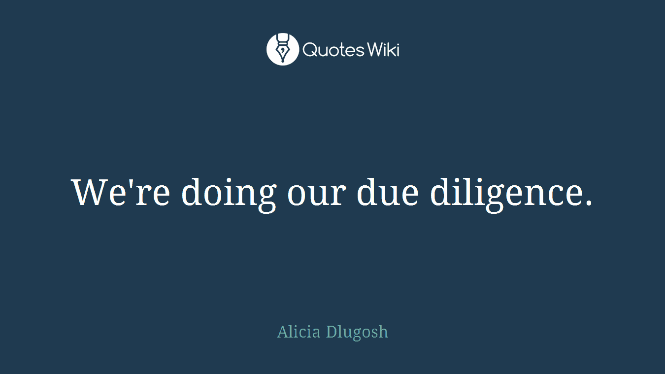We're doing our due diligence.
