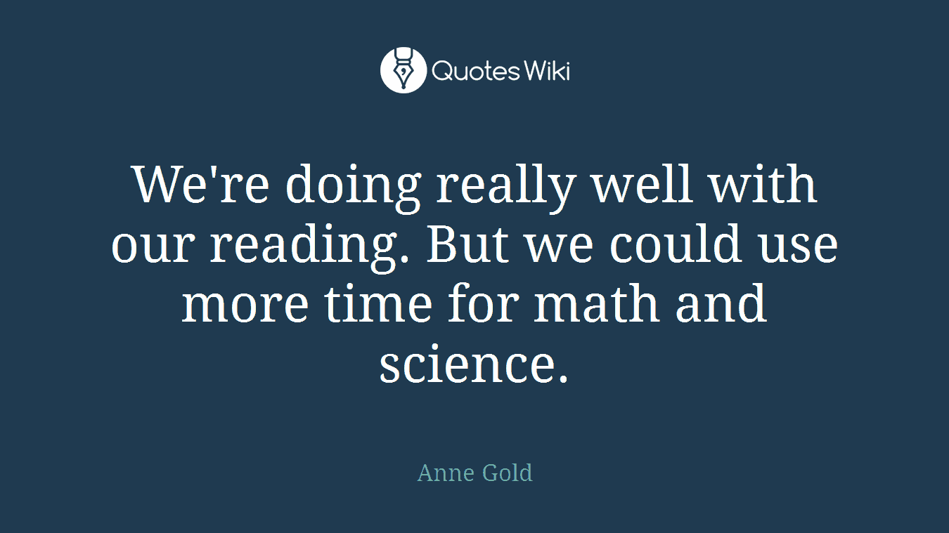 We're doing really well with our reading. But we could use more time for math and science.