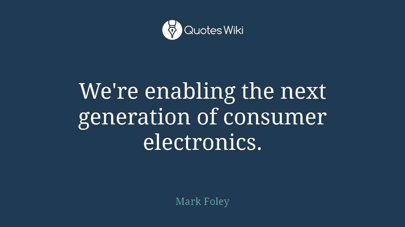 We're enabling the next generation of consumer electronics.