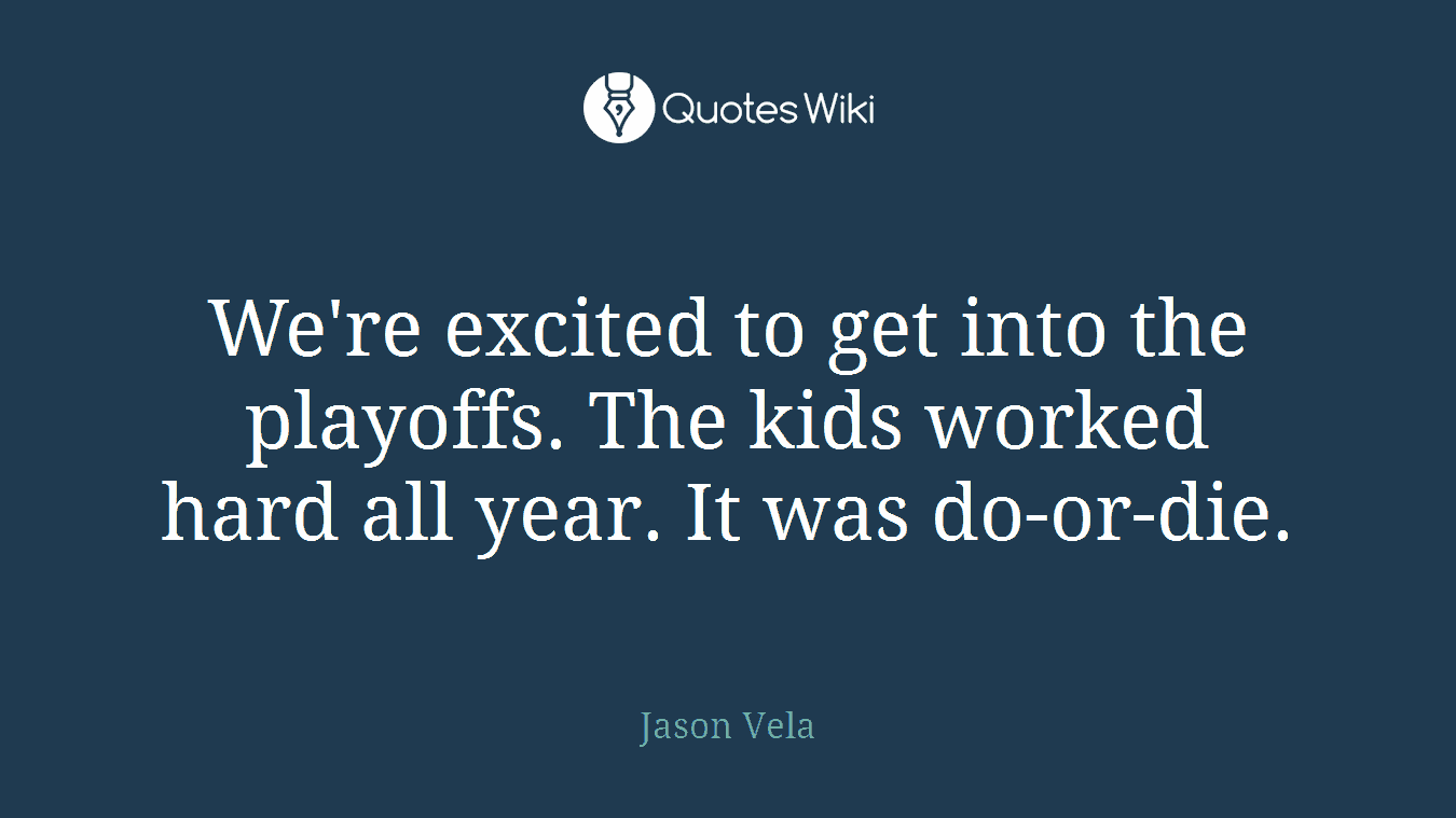 We're excited to get into the playoffs. The kids worked hard all year. It was do-or-die.