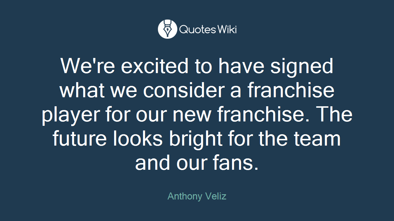 We're excited to have signed what we consider a franchise player for our new franchise. The future looks bright for the team and our fans.